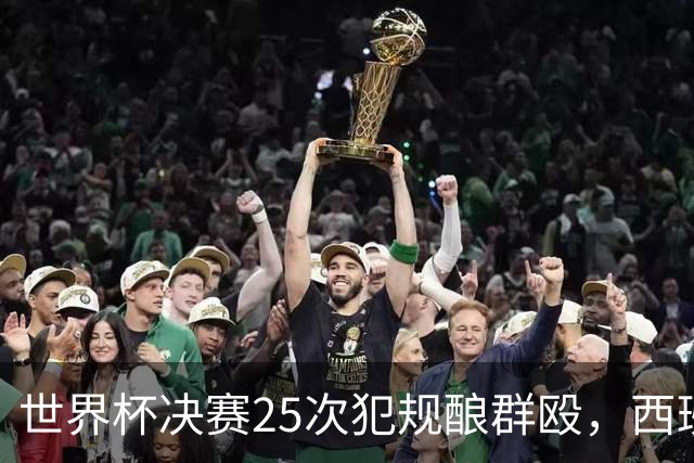 世界杯决赛25次犯规酿群殴，西班牙夺冠却遇阿根廷暴力报复，足球精神蒙尘