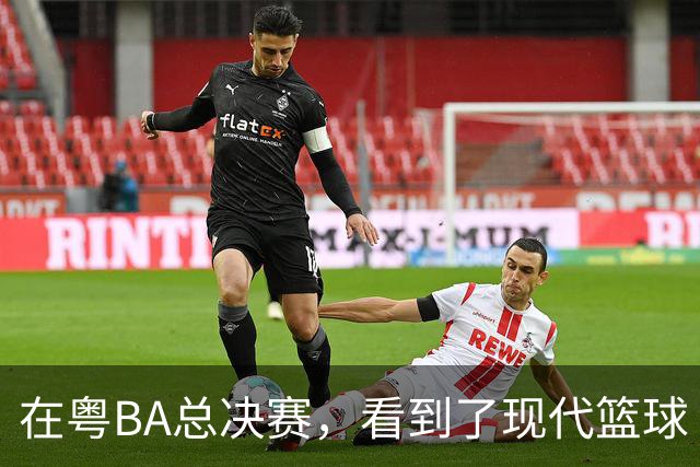 在粤BA总决赛，看到了现代篮球
