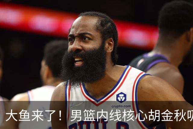 大鱼来了！男篮内线核心胡金秋吸引多队报价，广东队可能放走焦泊乔？