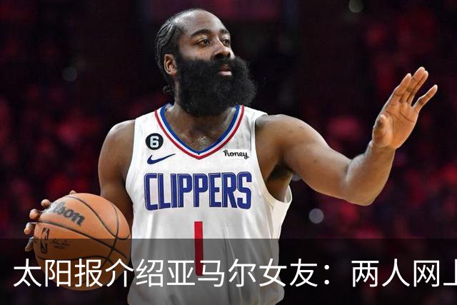 太阳报介绍亚马尔女友：两人网上认识 为追星让男友一定要进决赛