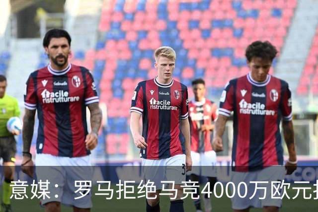 意媒：罗马拒绝马竞4000万欧元报价，科内成非卖品