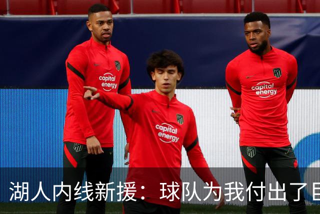 湖人内线新援：球队为我付出了巨大的代价，我会为他们赴汤蹈火