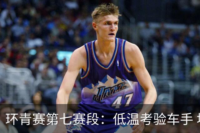 环青赛第七赛段：低温考验车手 埃斯特拉达首夺冠