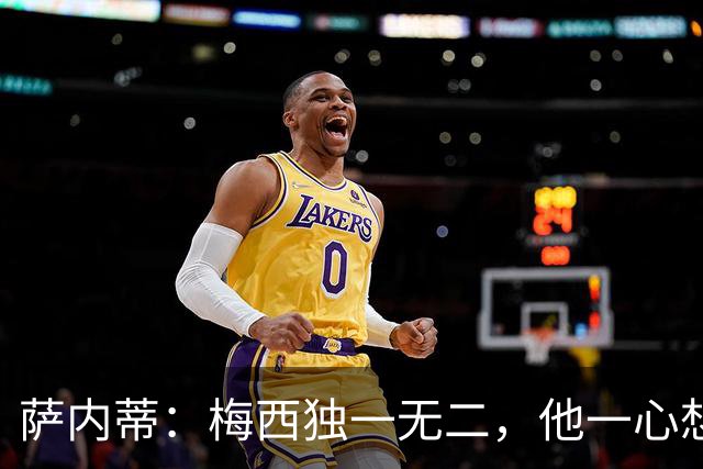 萨内蒂：梅西独一无二，他一心想带领阿根廷登上最高峰