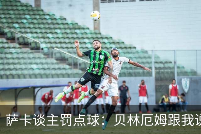 萨卡谈主罚点球：贝林厄姆跟我说“去完成帽子戏法吧”