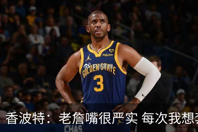 香波特：老詹嘴很严实 每次我想套话问他去哪队他都转移话题