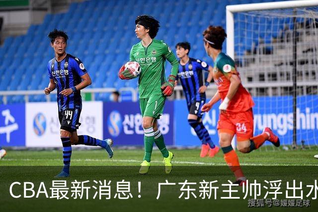 CBA最新消息！广东新主帅浮出水面，山西续约迪亚洛，广厦保留布朗续约权